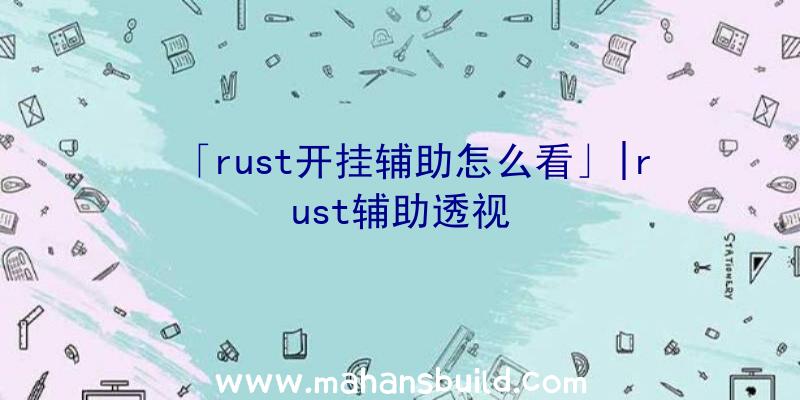 「rust开挂辅助怎么看」|rust辅助透视